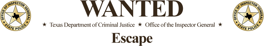 Wanted for Escape by the Texas Department of Criminal Justice, Office of Inspector General
